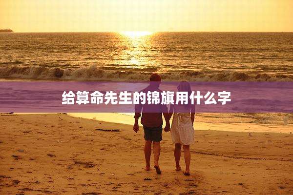 给算命先生的锦旗用什么字
