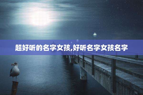 超好听的名字女孩,好听名字女孩名字