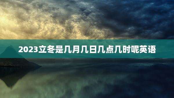 2023立冬是几月几日几点几时呢英语