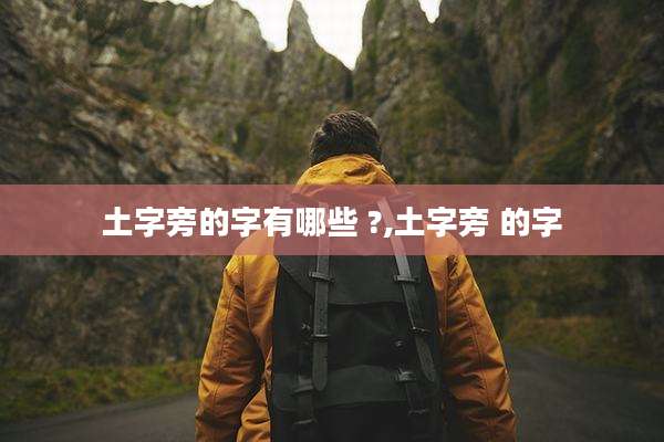 土字旁的字有哪些 ?,土字旁 的字