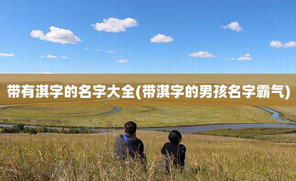 带有淇字的名字大全(带淇字的男孩名字霸气)