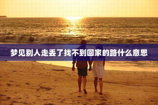 梦见别人走丢了找不到回家的路什么意思