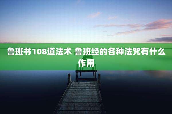 鲁班书108道法术 鲁班经的各种法咒有什么作用