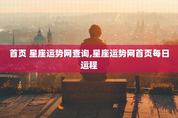 首页 星座运势网查询,星座运势网首页每日运程