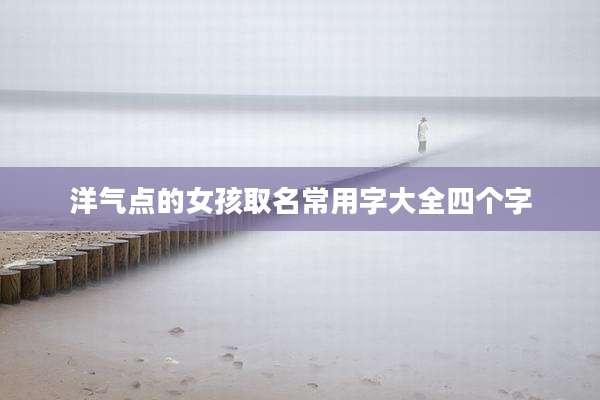 洋气点的女孩取名常用字大全四个字