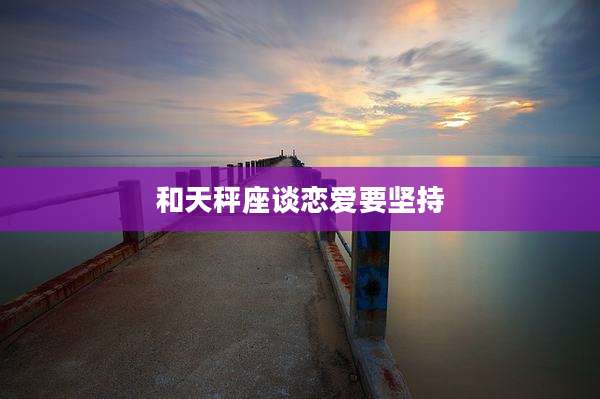 和天秤座谈恋爱要坚持