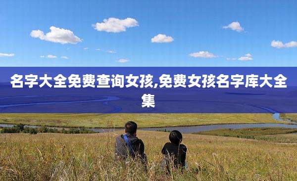 名字大全免费查询女孩,免费女孩名字库大全集