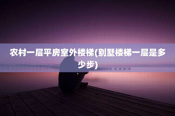 农村一层平房室外楼梯(别墅楼梯一层是多少步)