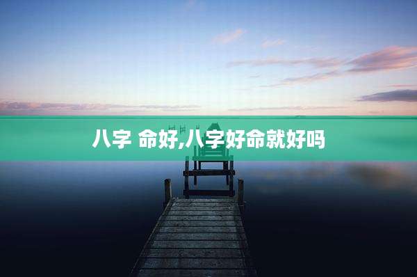 八字 命好,八字好命就好吗