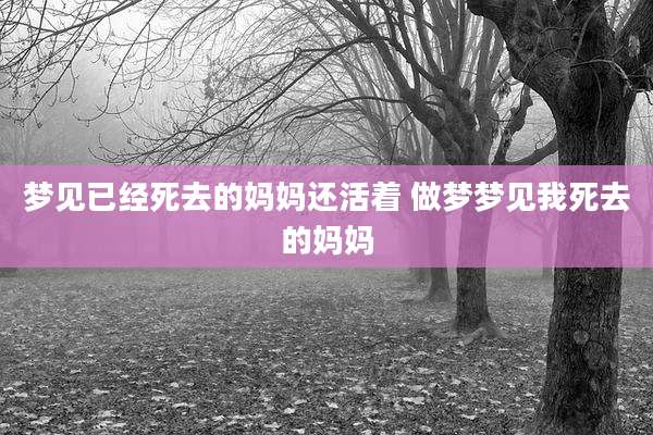梦见已经死去的妈妈还活着 做梦梦见我死去的妈妈