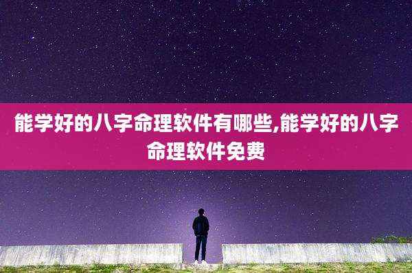 能学好的八字命理软件有哪些,能学好的八字命理软件免费