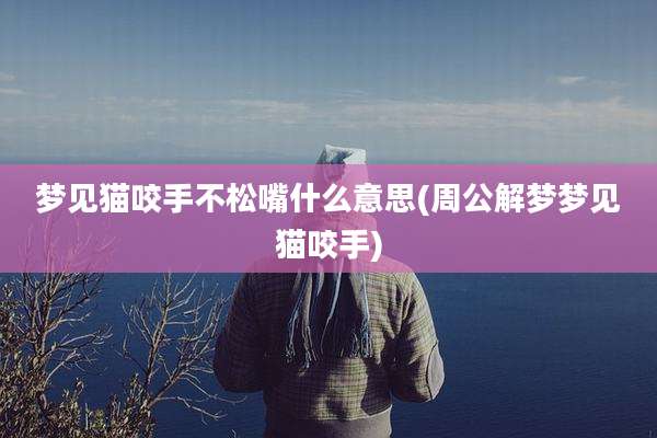 梦见猫咬手不松嘴什么意思(周公解梦梦见猫咬手)