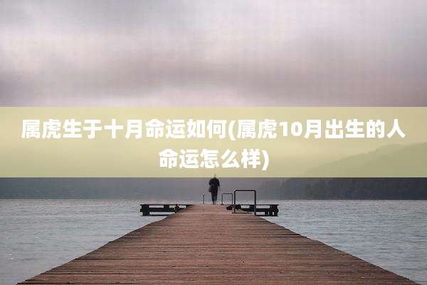 属虎生于十月命运如何(属虎10月出生的人命运怎么样)