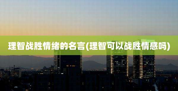 理智战胜情绪的名言(理智可以战胜情感吗)