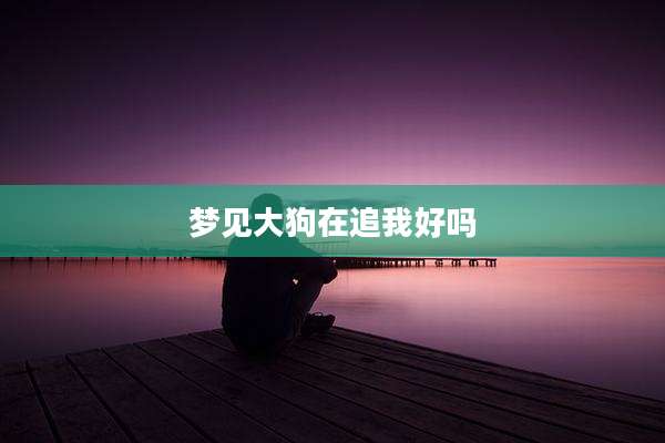 梦见大狗在追我好吗