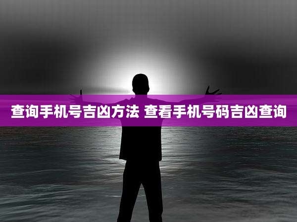 查询手机号吉凶方法 查看手机号码吉凶查询