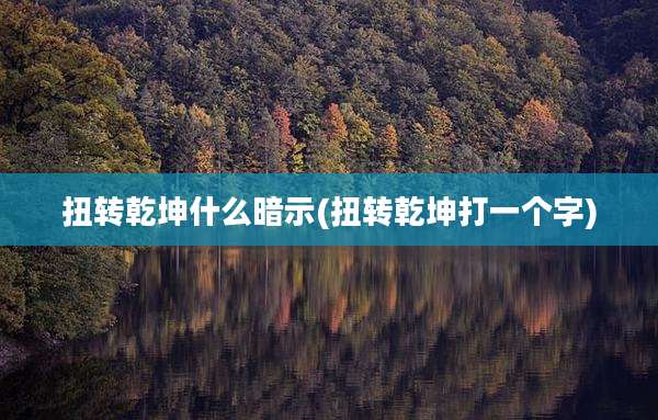 扭转乾坤什么暗示(扭转乾坤打一个字)