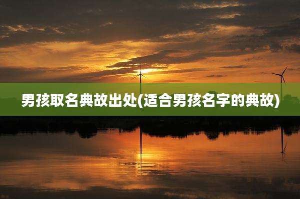 男孩取名典故出处(适合男孩名字的典故)