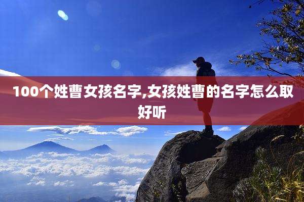 100个姓曹女孩名字,女孩姓曹的名字怎么取好听
