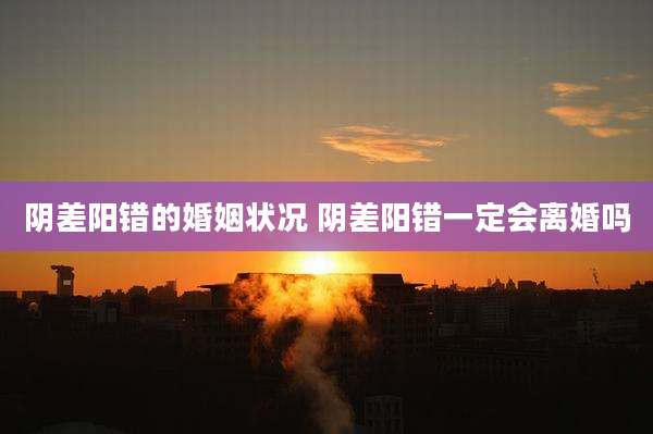 阴差阳错的婚姻状况 阴差阳错一定会离婚吗