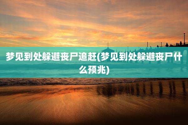 梦见到处躲避丧尸追赶(梦见到处躲避丧尸什么预兆)