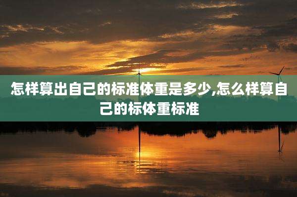 怎样算出自己的标准体重是多少,怎么样算自己的标体重标准