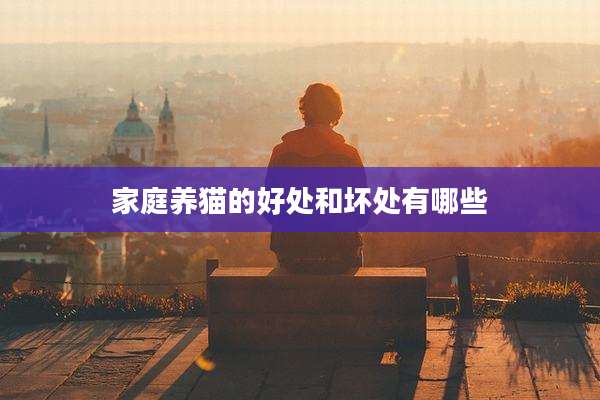 家庭养猫的好处和坏处有哪些