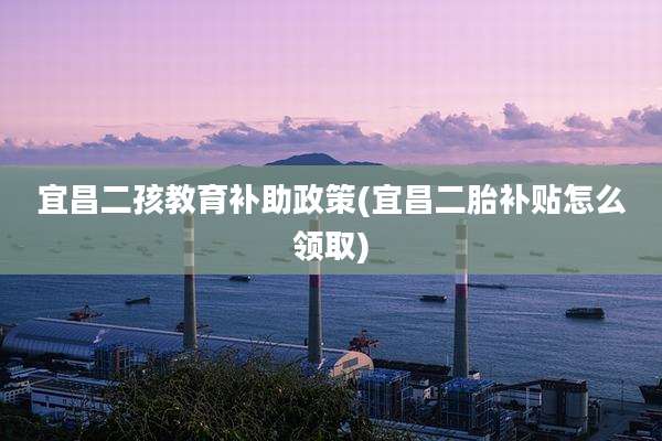 宜昌二孩教育补助政策(宜昌二胎补贴怎么领取)