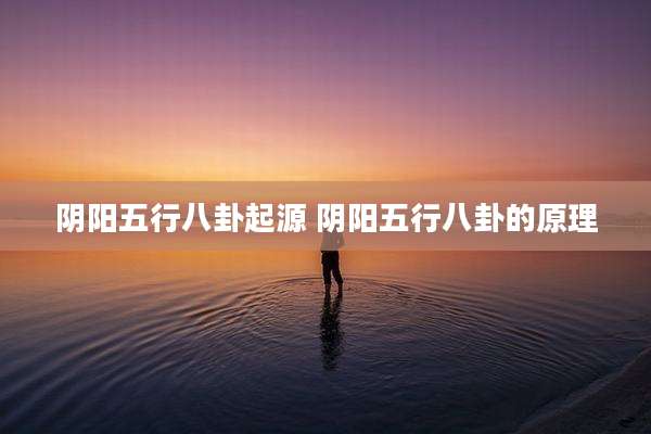 阴阳五行八卦起源 阴阳五行八卦的原理
