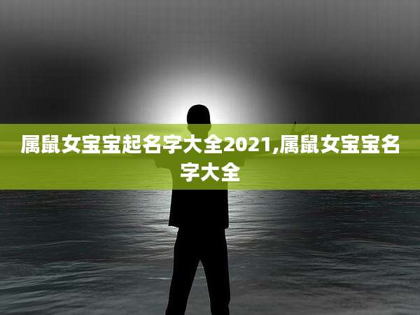 属鼠女宝宝起名字大全2021,属鼠女宝宝名字大全