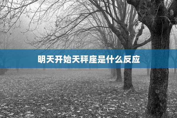 明天开始天秤座是什么反应