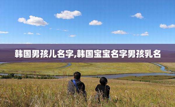 韩国男孩儿名字,韩国宝宝名字男孩乳名