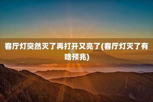 客厅灯突然灭了再打开又亮了(客厅灯灭了有啥预兆)