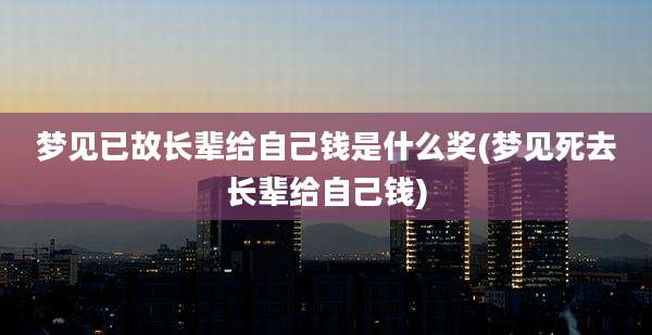 梦见已故长辈给自己钱是什么奖(梦见死去长辈给自己钱)