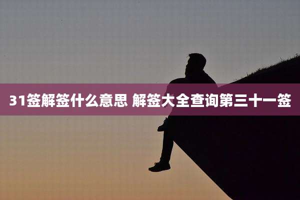 31签解签什么意思 解签大全查询第三十一签
