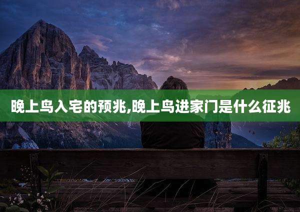 晚上鸟入宅的预兆,晚上鸟进家门是什么征兆