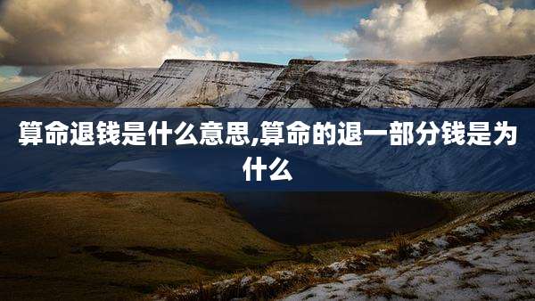 算命退钱是什么意思,算命的退一部分钱是为什么