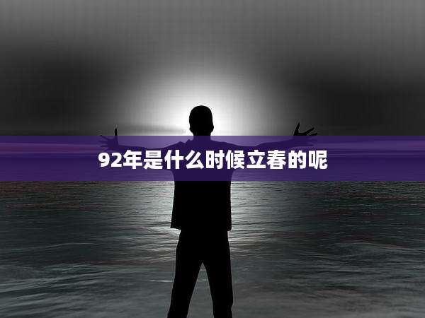 92年是什么时候立春的呢