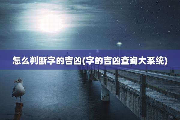 怎么判断字的吉凶(字的吉凶查询大系统)