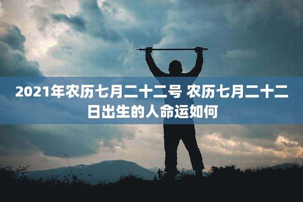 2021年农历七月二十二号 农历七月二十二日出生的人命运如何