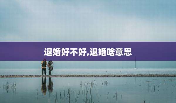 退婚好不好,退婚啥意思