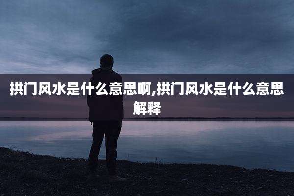 拱门风水是什么意思啊,拱门风水是什么意思解释