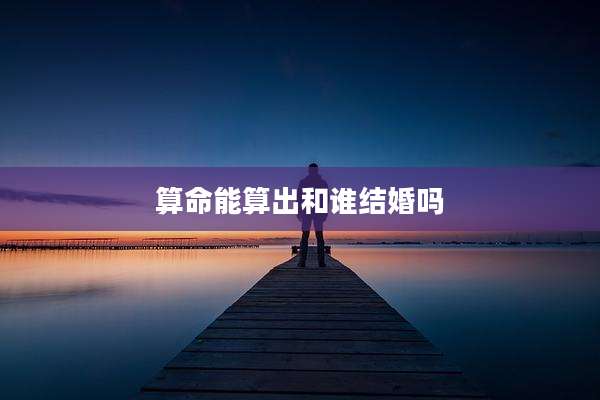 算命能算出和谁结婚吗