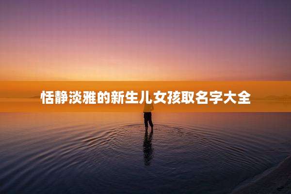 恬静淡雅的新生儿女孩取名字大全