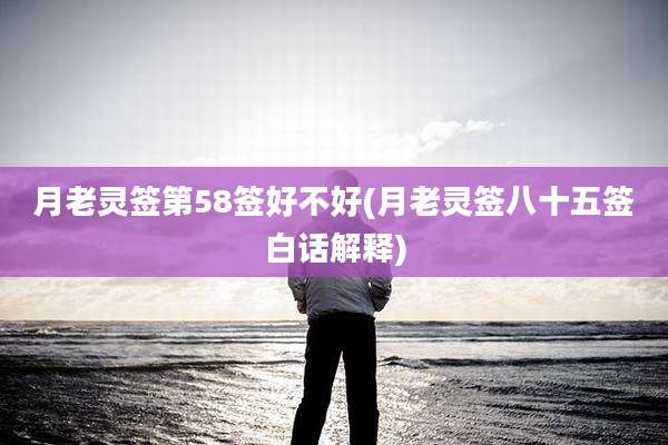 月老灵签第58签好不好(月老灵签八十五签白话解释)