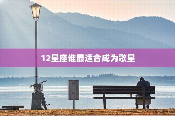 12星座谁最适合成为歌星