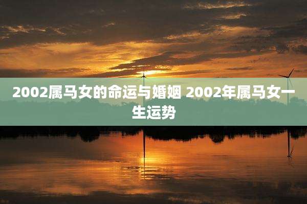 2002属马女的命运与婚姻 2002年属马女一生运势