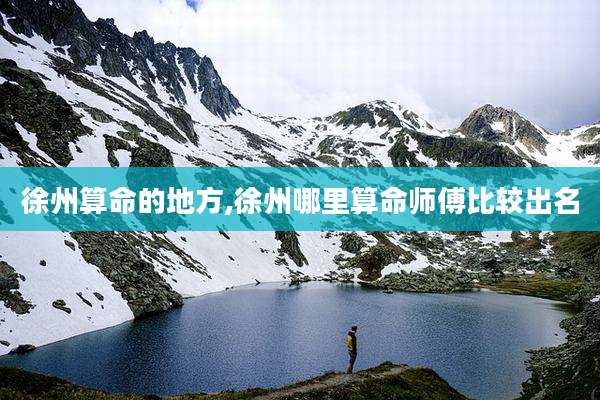 徐州算命的地方,徐州哪里算命师傅比较出名