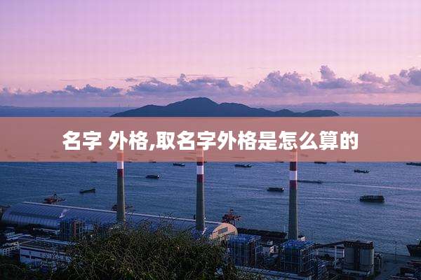 名字 外格,取名字外格是怎么算的