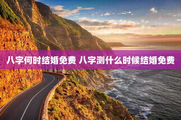 八字何时结婚免费 八字测什么时候结婚免费